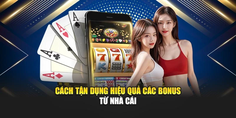 Cách tận dụng hiệu quả các bonus từ nhà cái