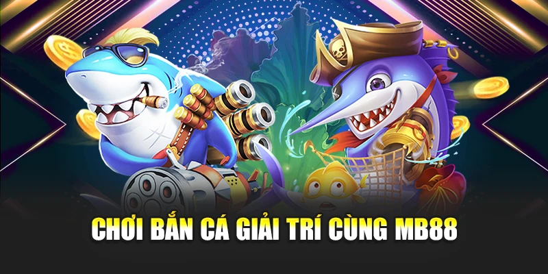 Chơi bắn cá giải trí cùng MB88