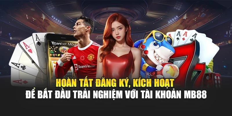 Hoàn tất đăng ký, kích hoạt để bắt đầu trải nghiệm với tài khoản MB88