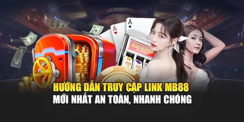 Hướng dẫn truy cập link MB88 mới nhất an toàn, nhanh chóng