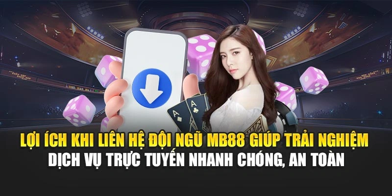 Lợi ích khi liên hệ đội ngũ MB88 giúp trải nghiệm dịch vụ trực tuyến nhanh chóng, an toàn