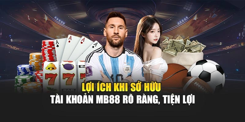 Lợi ích khi sở hữu tài khoản MB88 rõ ràng, tiện lợi