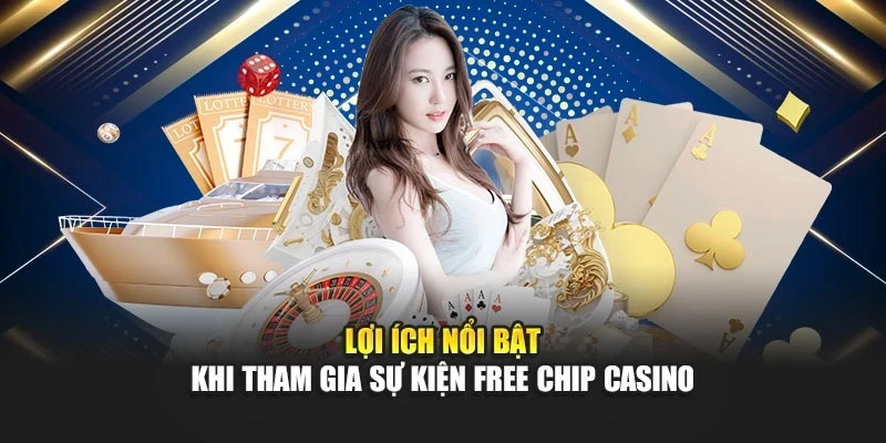 Lợi ích nổi bật khi tham gia sự kiện free chip casino