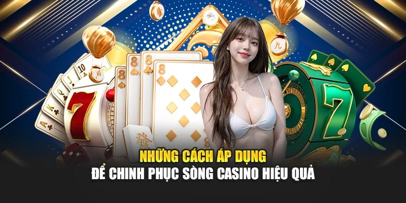 Những cách áp dụng để chinh phục sòng casino hiệu quả