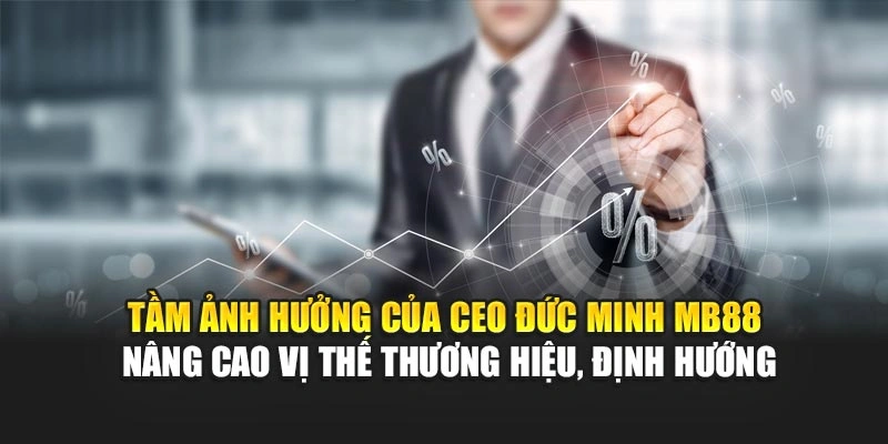 Tầm ảnh hưởng của CEO Đức Minh MB88 nâng cao vị thế thương hiệu, định hướng