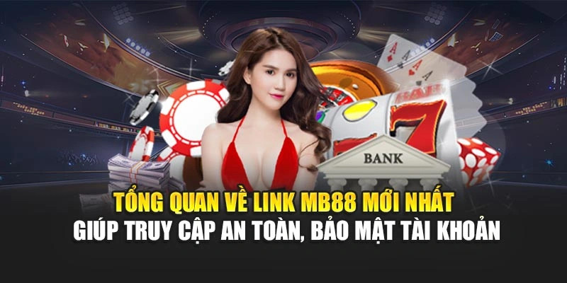 Tổng quan về link MB88 mới nhất giúp truy cập an toàn, bảo mật tài khoản